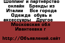 Шоппинг и партнёрство онлайн – Бренды из Италии  - Все города Одежда, обувь и аксессуары » Другое   . Московская обл.,Ивантеевка г.